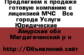 Предлагаем к продаже готовую компанию с лицензией МЧС - Все города Услуги » Юридические   . Амурская обл.,Магдагачинский р-н